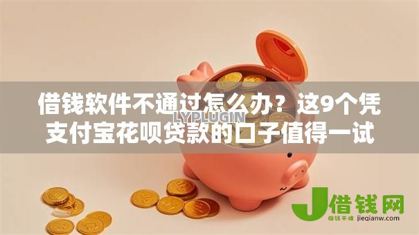 借钱软件不通过怎么办？这9个凭支付宝花呗贷款的口子值得一试