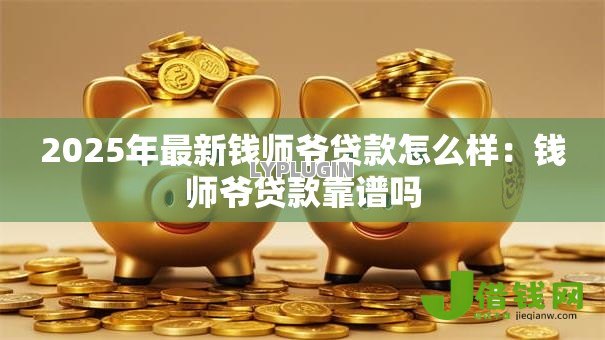 2025年最新钱师爷贷款怎么样:钱师爷贷款靠谱吗 2025年最新钱师爷贷款怎么样:钱师爷贷款靠谱吗