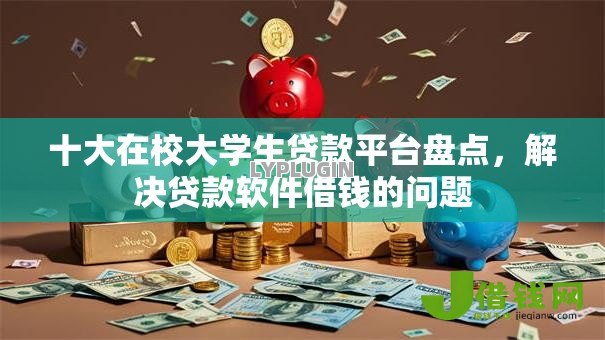 十大在校大学生贷款平台盘点,解决贷款软件借钱的问题 十大在校大学生贷款平台盘点,解决贷款软件借钱的问题
