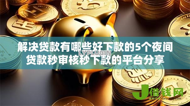 解决贷款有哪些好下款的5个夜间贷款秒审核秒下款的平台分享 解决贷款有哪些好下款的5个夜间贷款秒审核秒下款的平台分享