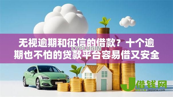 无视逾期和征信的借款?十个逾期也不怕的贷款平台容易借又安全 无视逾期和征信的借款?十个逾期也不怕的贷款平台容易借又安全