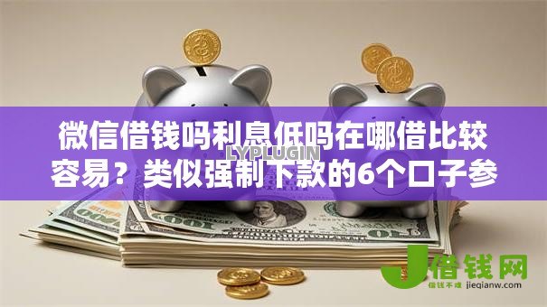 微信借钱吗利息低吗在哪借比较容易?类似强制下款的6个口子参考 微信借钱吗利息低吗在哪借比较容易?类似强制下款的6个口子参考