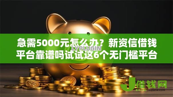 急需5000元怎么办?新资信借钱平台靠谱吗试试这6个无门槛平台 急需5000元怎么办?新资信借钱平台靠谱吗试试这6个无门槛平台