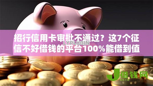 招行信用卡审批不通过?这7个征信不好借钱的平台100%能借到值得一试 招行信用卡审批不通过?这7个征信不好借钱的平台100%能借到值得一试