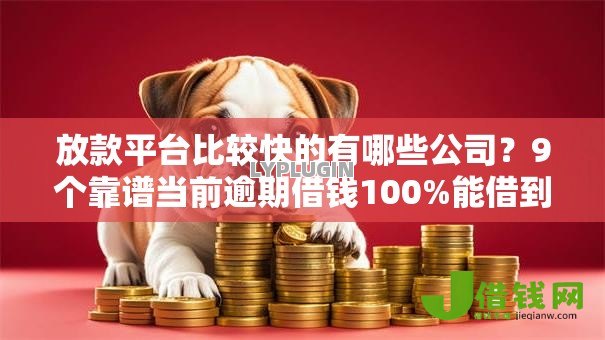 放款平台比较快的有哪些公司?9个靠谱当前逾期借钱100%能借到平台推荐 放款平台比较快的有哪些公司?9个靠谱当前逾期借钱100%能借到平台推荐