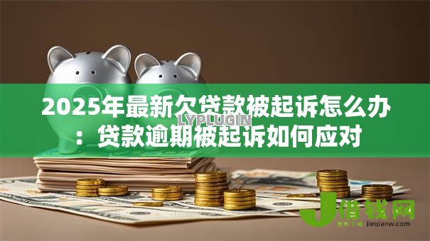2025年最新欠贷款被起诉怎么办:贷款逾期被起诉如何应对 2025年最新欠贷款被起诉怎么办:贷款逾期被起诉如何应对