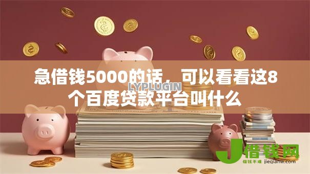 急借钱5000的话,可以看看这8个百度贷款平台叫什么 急借钱5000的话,可以看看这8个百度贷款平台叫什么