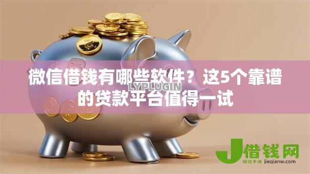 微信借钱有哪些软件？这5个靠谱的贷款平台值得一试