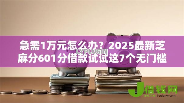急需1万元怎么办?2025最新芝麻分601分借款试试这7个无门槛平台 急需1万元怎么办?2025最新芝麻分601分借款试试这7个无门槛平台