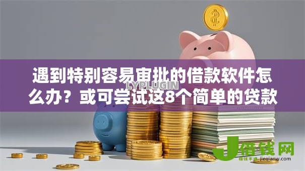 遇到特别容易审批的借款软件怎么办？或可尝试这8个简单的贷款平台