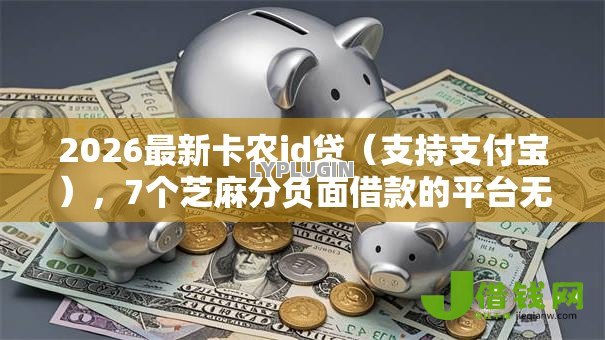 2026最新卡农id贷（支持支付宝），7个芝麻分负面借款的平台无私分享