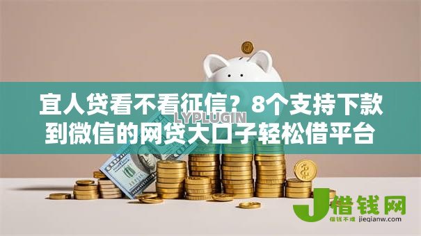 宜人贷看不看征信?8个支持下款到微信的网贷大口子轻松借平台 宜人贷看不看征信?8个支持下款到微信的网贷大口子轻松借平台