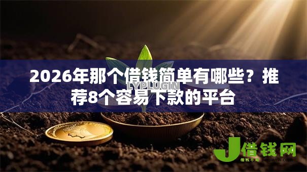 2026年那个借钱简单有哪些？推荐8个容易下款的平台