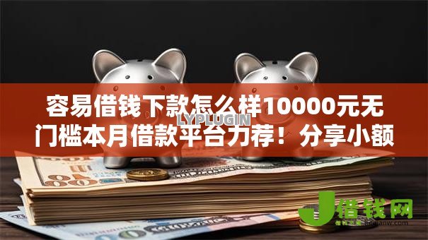 容易借钱下款怎么样10000元无门槛本月借款平台力荐!分享小额网贷口子10000元无门槛借款 容易借钱下款怎么样10000元无门槛本月借款平台力荐!分享小额网贷口子10000元无门槛借款
