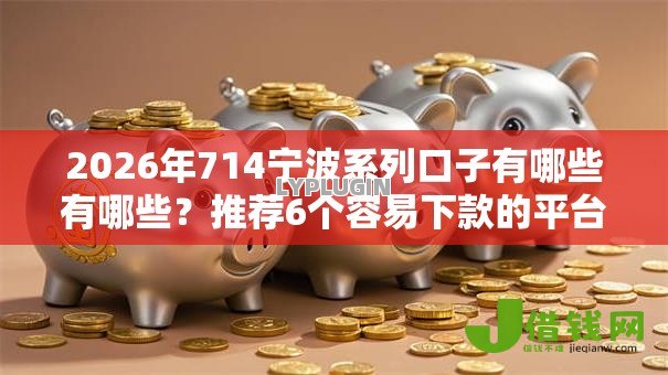 2026年714宁波系列口子有哪些有哪些?推荐6个容易下款的平台 2026年714宁波系列口子有哪些有哪些?推荐6个容易下款的平台