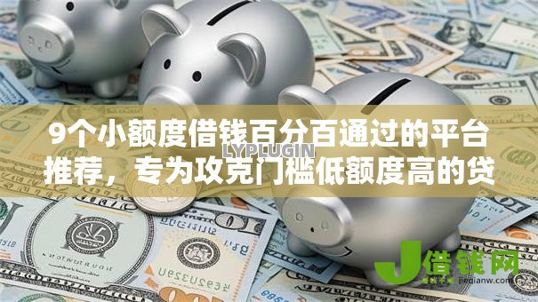9个小额度借钱百分百通过的平台推荐,专为攻克门槛低额度高的贷款平台难题 9个小额度借钱百分百通过的平台推荐,专为攻克门槛低额度高的贷款平台难题