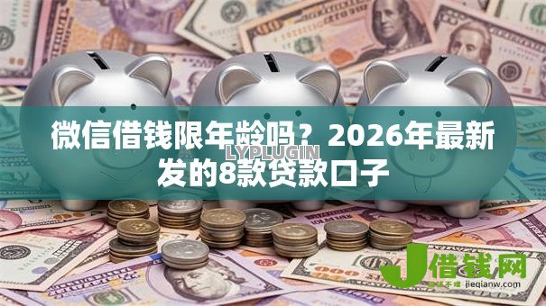微信借钱限年龄吗？2026年最新发的8款贷款口子