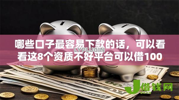哪些口子最容易下款的话，可以看看这8个资质不好平台可以借100
