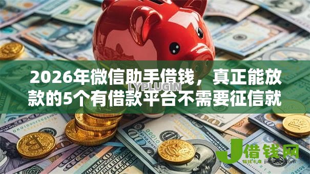 2026年微信助手借钱,真正能放款的5个有借款平台不需要征信就能借钱的推荐 2026年微信助手借钱,真正能放款的5个有借款平台不需要征信就能借钱的推荐