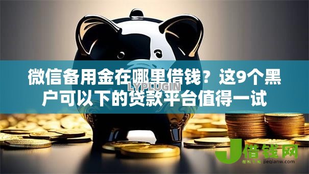 微信备用金在哪里借钱?这9个黑户可以下的贷款平台值得一试 微信备用金在哪里借钱?这9个黑户可以下的贷款平台值得一试