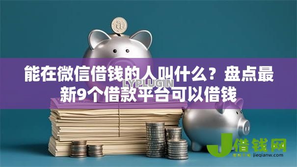 能在微信借钱的人叫什么?盘点最新9个借款平台可以借钱 能在微信借钱的人叫什么?盘点最新9个借款平台可以借钱