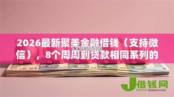 2026最新聚美金融借钱（支持微信），8个周周到贷款相同系列的口子无私分享