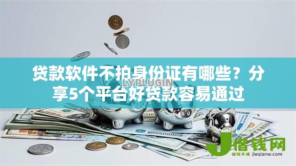 贷款软件不拍身份证有哪些？分享5个平台好贷款容易通过