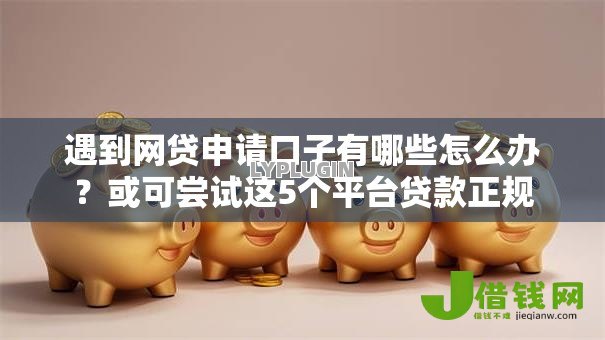 遇到网贷申请口子有哪些怎么办?或可尝试这5个平台贷款正规 遇到网贷申请口子有哪些怎么办?或可尝试这5个平台贷款正规