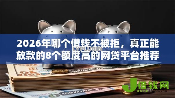 2026年哪个借钱不被拒,真正能放款的8个额度高的网贷平台推荐 2026年哪个借钱不被拒,真正能放款的8个额度高的网贷平台推荐