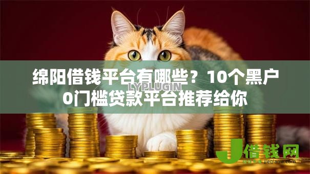 绵阳借钱平台有哪些?10个黑户0门槛贷款平台推荐给你 绵阳借钱平台有哪些?10个黑户0门槛贷款平台推荐给你