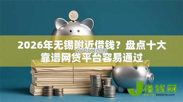 2026年无锡附近借钱?盘点十大靠谱网贷平台容易通过 2026年无锡附近借钱?盘点十大靠谱网贷平台容易通过