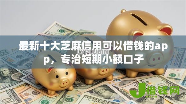 最新十大芝麻信用可以借钱的app,专治短期小额口子 最新十大芝麻信用可以借钱的app,专治短期小额口子