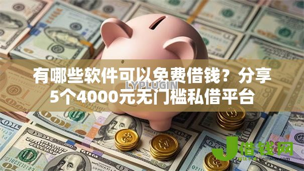 有哪些软件可以免费借钱?分享5个4000元无门槛私借平台 有哪些软件可以免费借钱?分享5个4000元无门槛私借平台