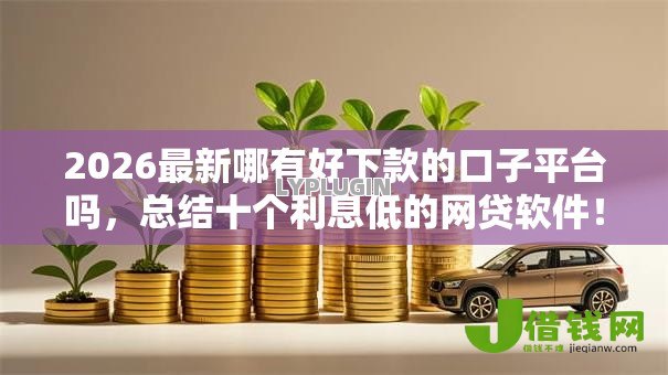 2026最新哪有好下款的口子平台吗,总结十个利息低的网贷软件! 2026最新哪有好下款的口子平台吗,总结十个利息低的网贷软件!