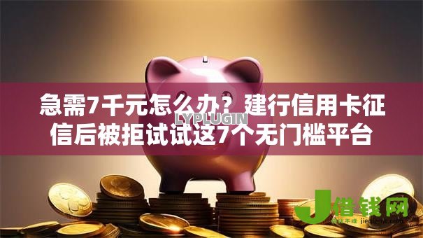 急需7千元怎么办?建行信用卡征信后被拒试试这7个无门槛平台 急需7千元怎么办?建行信用卡征信后被拒试试这7个无门槛平台