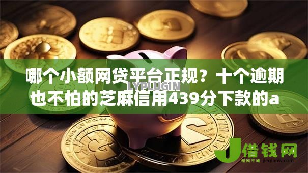 哪个小额网贷平台正规？十个逾期也不怕的芝麻信用439分下款的app
