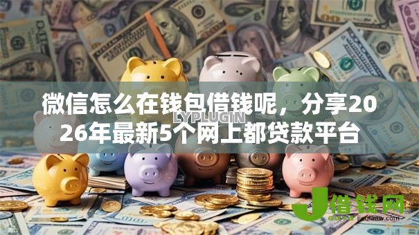 微信怎么在钱包借钱呢，分享2026年最新5个网上都贷款平台