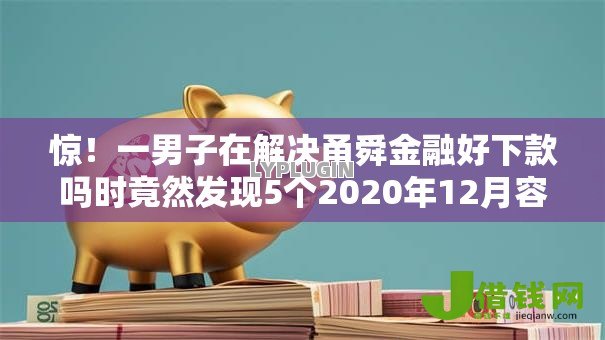 惊！一男子在解决甬舜金融好下款吗时竟然发现5个2020年12月容易下款的口子，事后分享了出来