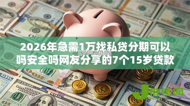 2026年急需1万找私贷分期可以吗安全吗网友分享的7个15岁贷款平台我觉得不错！