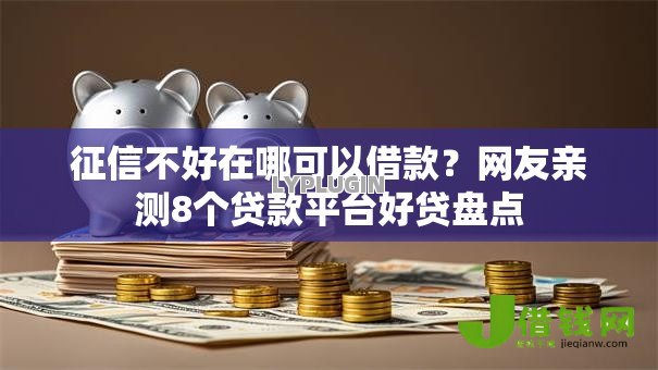 征信不好在哪可以借款?网友亲测8个贷款平台好贷盘点 征信不好在哪可以借款?网友亲测8个贷款平台好贷盘点