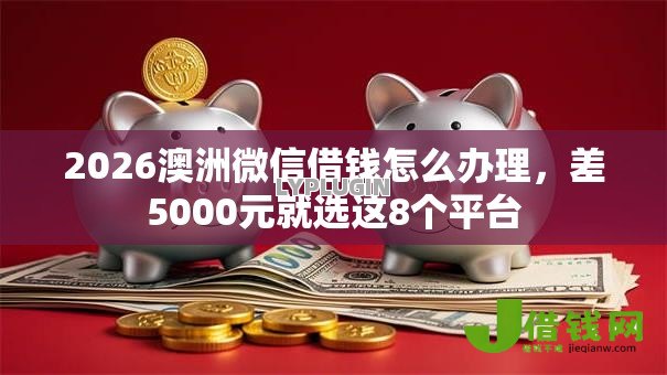 2026澳洲微信借钱怎么办理，差5000元就选这8个平台