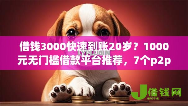 借钱3000快速到账20岁？1000元无门槛借款平台推荐，7个p2p贷款平台盘点