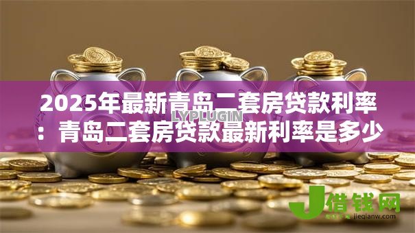 2025年最新青岛二套房贷款利率：青岛二套房贷款最新利率是多少