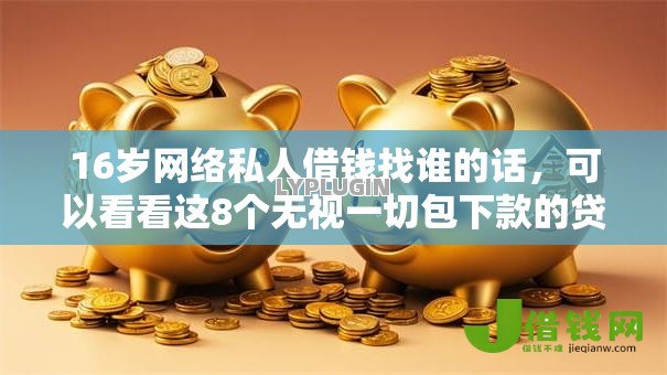16岁网络私人借钱找谁的话，可以看看这8个无视一切包下款的贷款