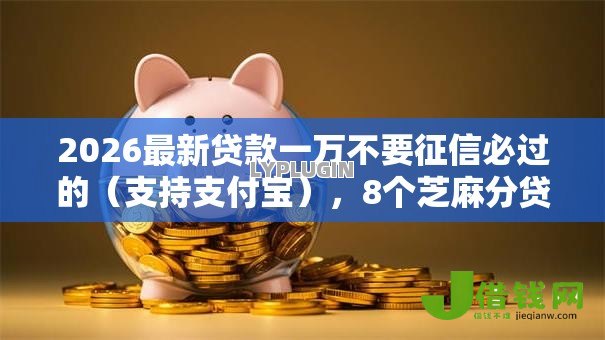 2026最新贷款一万不要征信必过的(支持支付宝),8个芝麻分贷款平台无私分享 2026最新贷款一万不要征信必过的(支持支付宝),8个芝麻分贷款平台无私分享