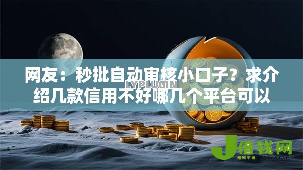 网友:秒批自动审核小口子?求介绍几款信用不好哪几个平台可以借钱 网友:秒批自动审核小口子?求介绍几款信用不好哪几个平台可以借钱