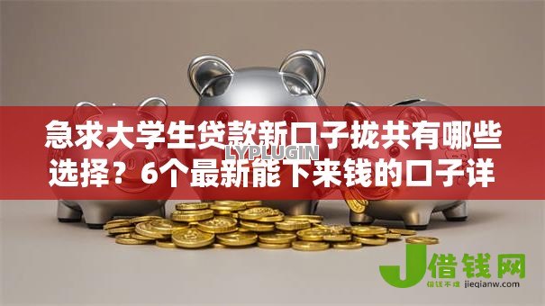 急求大学生贷款新口子拢共有哪些选择?6个最新能下来钱的口子详解 急求大学生贷款新口子拢共有哪些选择?6个最新能下来钱的口子详解