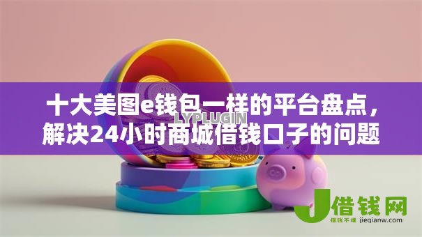 十大美图e钱包一样的平台盘点,解决24小时商城借钱口子的问题 十大美图e钱包一样的平台盘点,解决24小时商城借钱口子的问题