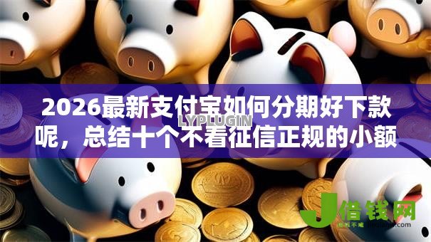 2026最新支付宝如何分期好下款呢,总结十个不看征信正规的小额贷款平台! 2026最新支付宝如何分期好下款呢,总结十个不看征信正规的小额贷款平台!