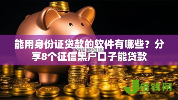 能用身份证贷款的软件有哪些?分享8个征信黑户口子能贷款 能用身份证贷款的软件有哪些?分享8个征信黑户口子能贷款
